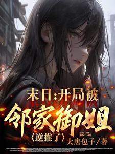 末日开局被邻家御姐逆推了 大唐包子