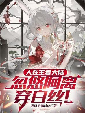 忽悠阿离穿白丝免费阅读